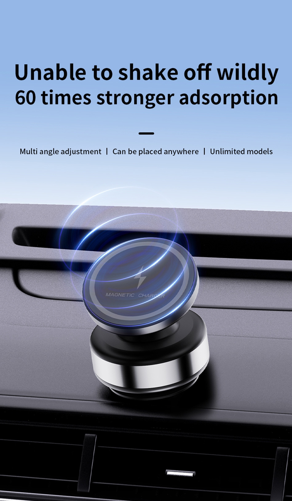 Unshakable with 60 times stronger adsorption, adjustable angles, can be placed anywhere, suitable for all car models.
Ultra-strong adsorption force, so stable you can hardly believe it, it won