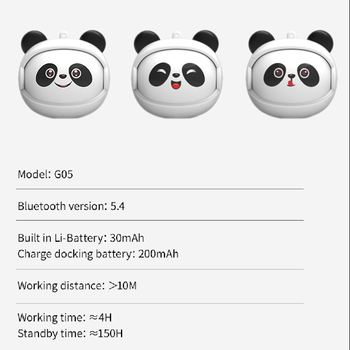 Bluetooth 5.3 chip for a stable and fast connection experience.
Adorable panda design with three interchangeable expressions for added fun.
Touch control for easy music play and call management.
Ultra-lightweight at 3.5g, comfortable for long periods of wear.
Space pod design, stylish and trendy, convenient to carry.
High-definition call quality for clear communication.
5 hours of playtime per charge, with a total of 30 hours when using the charging case.
Water-resistant design for everyday use against splashes., Multi Pattern Face Change Earphone